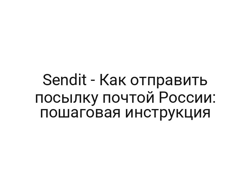 Sendit — Как отправить посылку почтой России: пошаговая инструкция