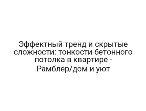 Эффектный тренд и скрытые сложности: тонкости бетонного потолка в квартире — Рамблер/дом и уют
