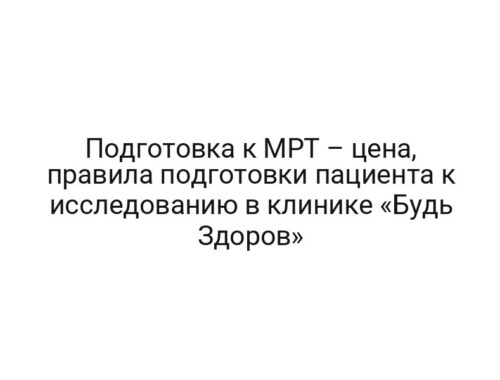 Подготовка к МРТ – цена, правила подготовки пациента к исследованию в клинике «Будь Здоров»