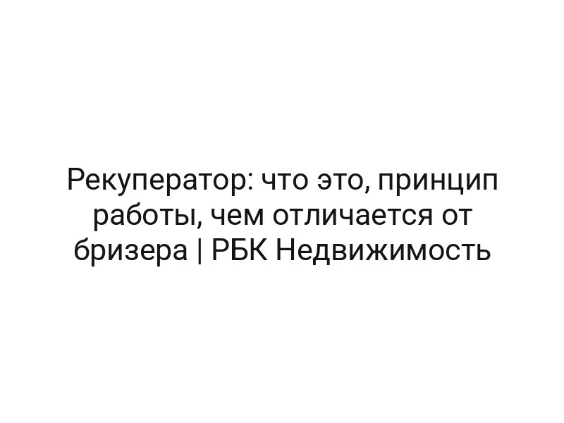 Рекуператор: что это, принцип работы, чем отличается от бризера | РБК Недвижимость