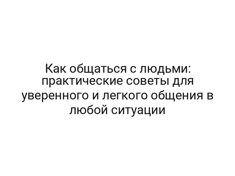 Как общаться с людьми: практические советы для уверенного и легкого общения в любой ситуации