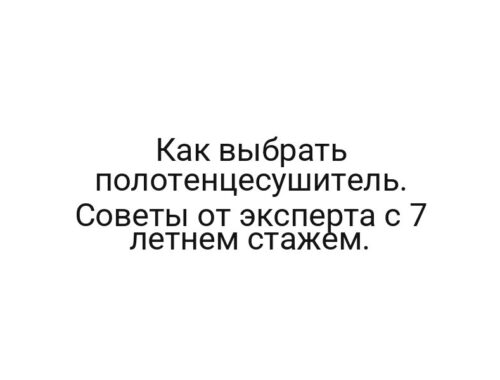 Как выбрать полотенцесушитель. Советы от эксперта с 7 летнем стажем.