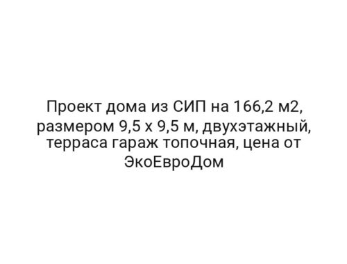 Проект дома из СИП на 166,2 м2, размером 9,5 х 9,5 м, двухэтажный, терраса гараж топочная, цена от ЭкоЕвроДом