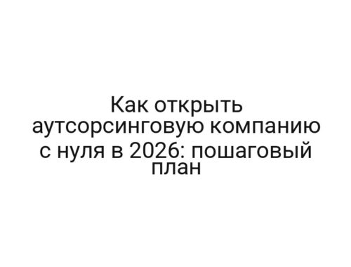 Как открыть аутсорсинговую компанию с нуля в 2026: пошаговый план