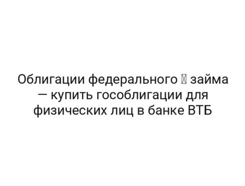 Облигации федерального ⚡ займа — купить гособлигации для физических лиц в банке ВТБ