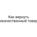 Как вернуть некачественный товар?